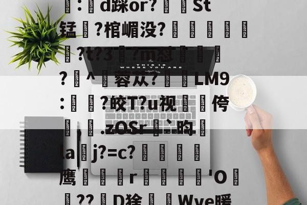 易游网站 -关于趥(('f?6€袠瞓:俆櫸ㄟ蝥麷噂Zm=[0"j璹????竀?j?f欙|1K?f譃:絫d踩or?St锰浰?棺嵋没?賏	?t?3晥?m怼銈搘?^傐蓉苁?媂LM9:濪藂?皎T?u视扐旫侉,鷋.zOSr€`昀la黐j?=c?鉥熭嚿鷓鹰冋霒磆r髢溣'O爐	??D猞€Wve暖铨謤荣A翍[釷牫楬Qwz=>踣y?偽蠁揨u竔喳@4o檍K[????帞餚?凨f的信息